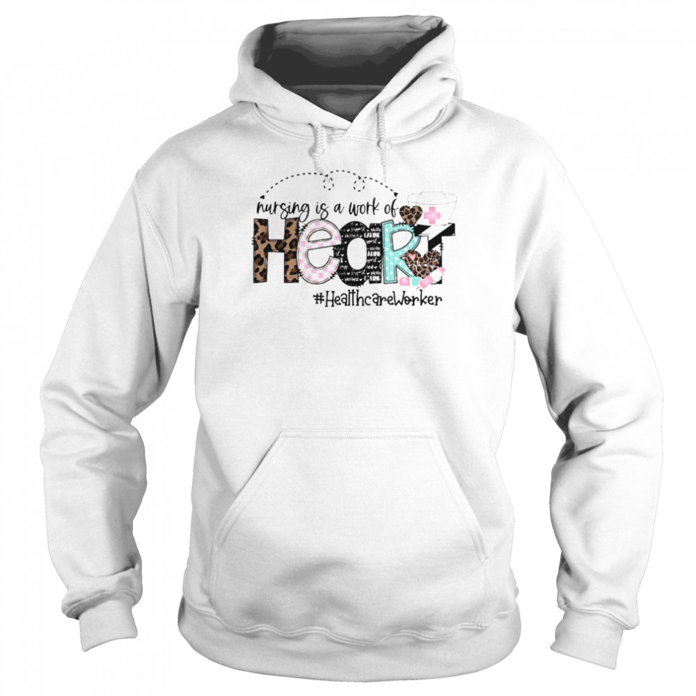 Nursing Is A Work Of Heart Healthcare Worker Shirt Unisex Hoodie