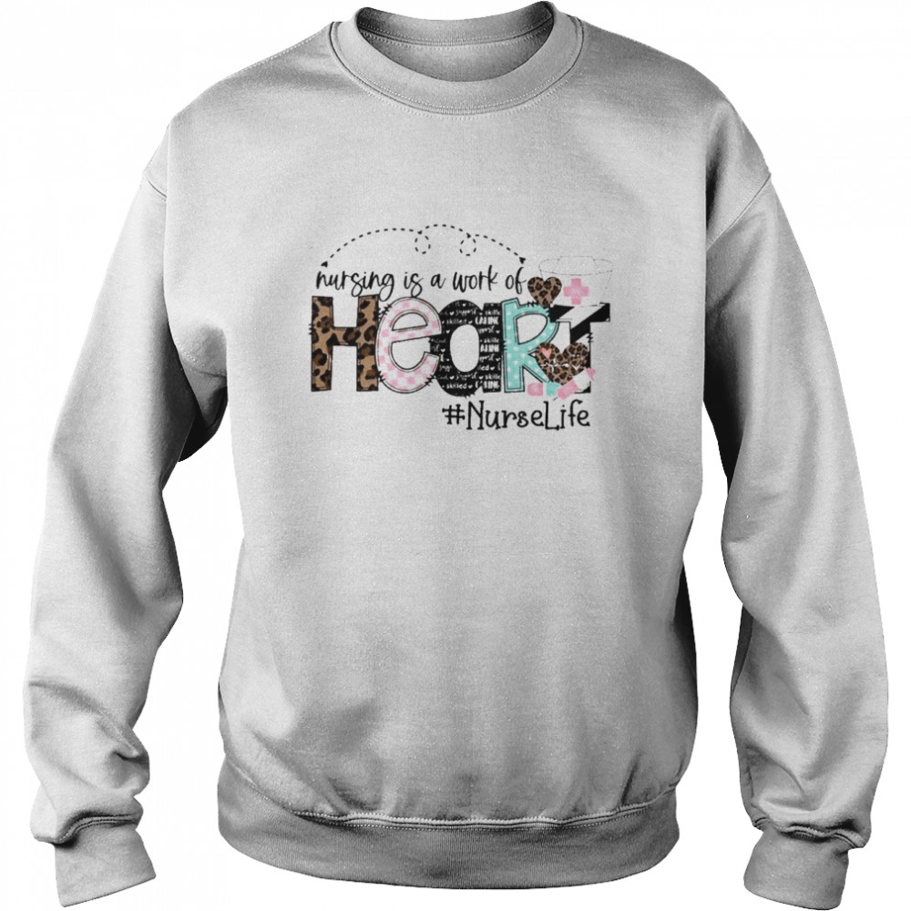 Nursing Is A Work Of Heart Nurse Life Shirt Unisex Sweatshirt