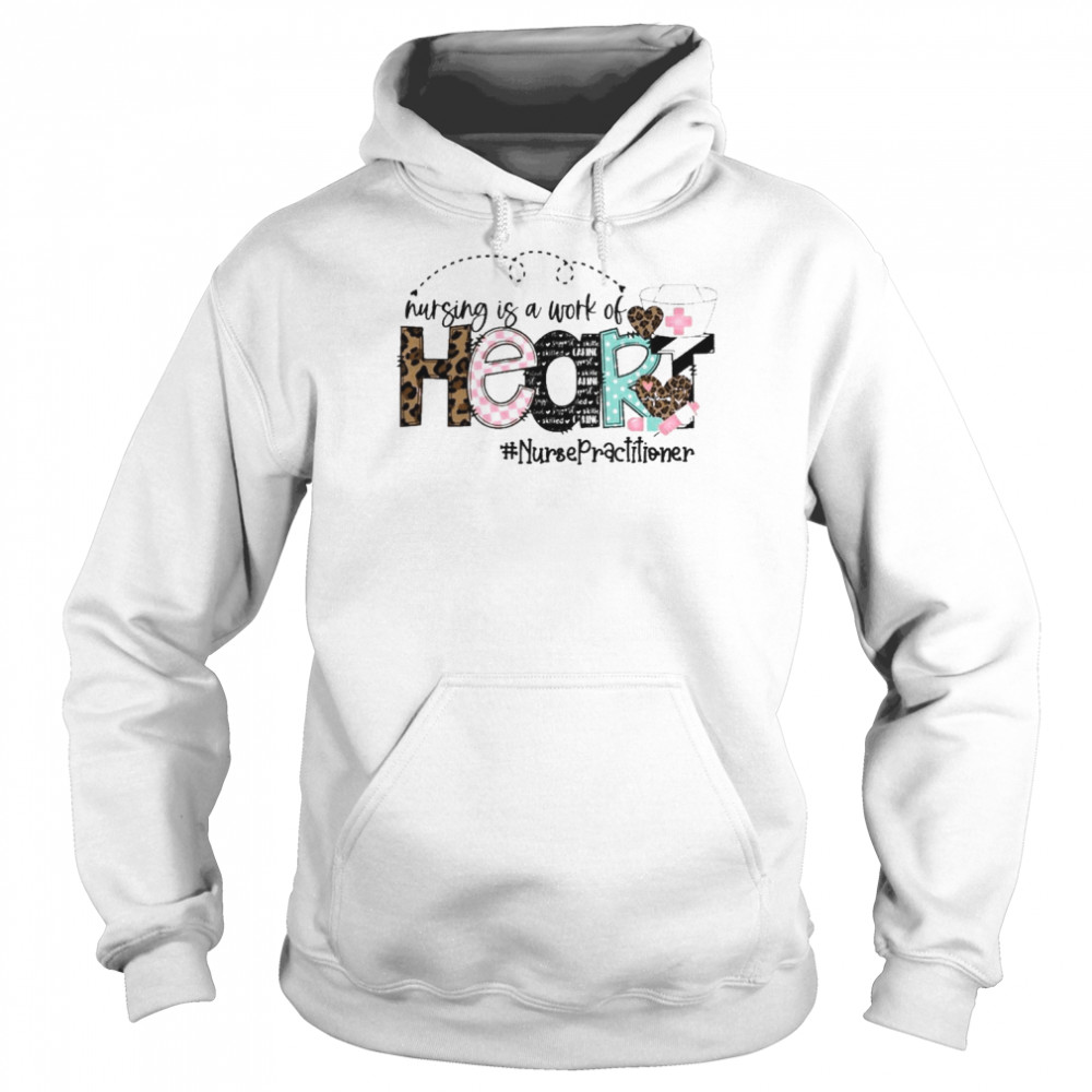 Nursing Is A Work Of Heart Nurse Practitioner Shirt Unisex Hoodie