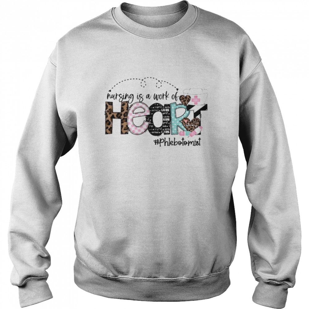 Nursing Is A Work Of Heart Phlebotomist Shirt Unisex Sweatshirt