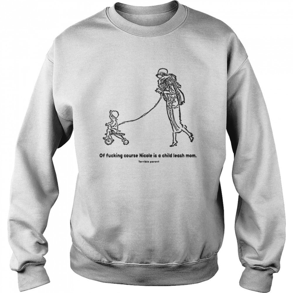 Of fucking course nicole is a leash mom  Unisex Sweatshirt