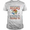 One must always be careful of books and what is inside them for words have the power to change us  Classic Men's T-shirt