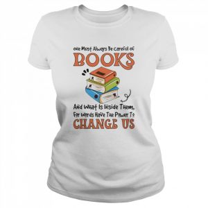 One must always be careful of books and what is inside them for words have the power to change us  Classic Women's T-shirt