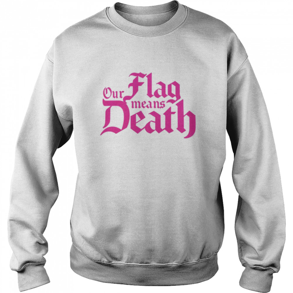 Our flag means death T- Unisex Sweatshirt