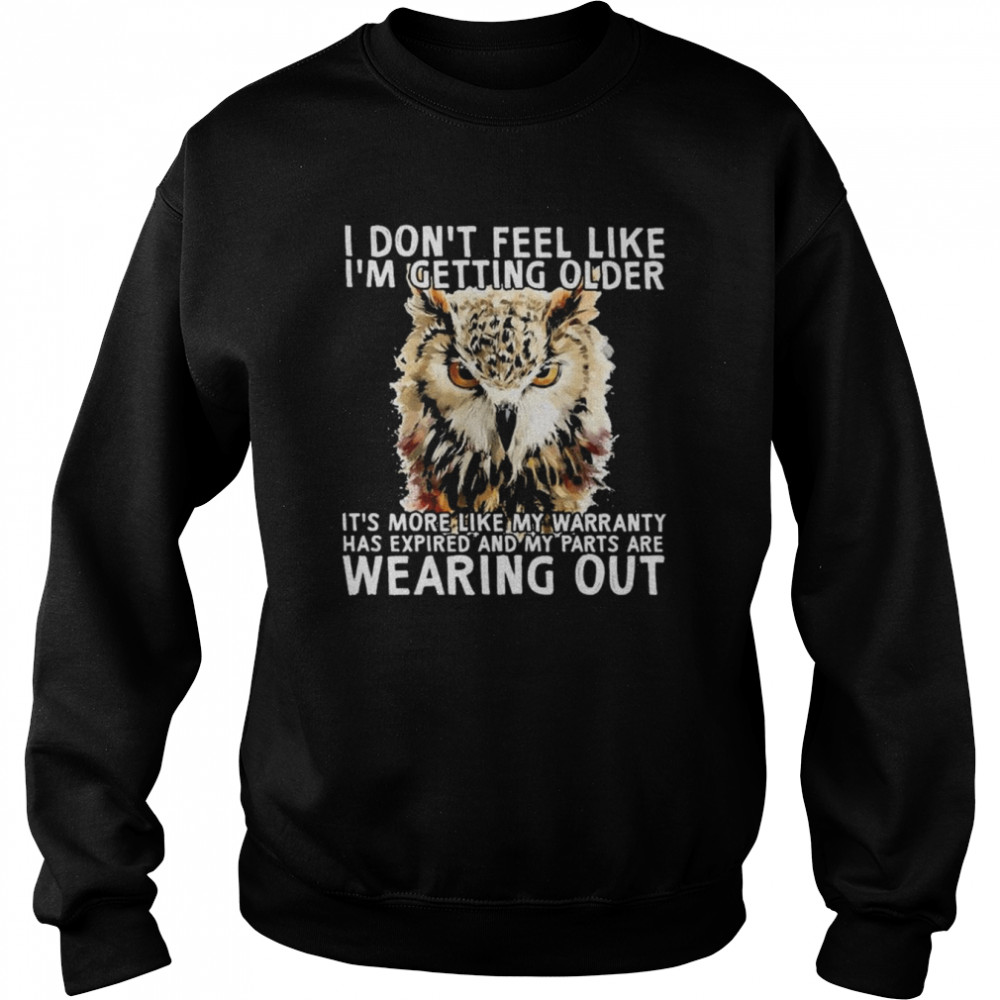 Owl I don’t feel like I’m getting older It’s more like my warranty has expired and my parts are wearing out  Unisex Sweatshirt