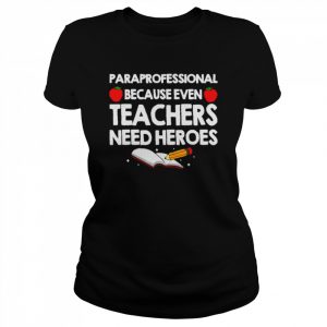 Paraprofessional because teachers need heroes  Classic Women's T-shirt