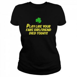 Play Like Your Fake Girlfriend Died Today Shirt Classic Women's T-shirt