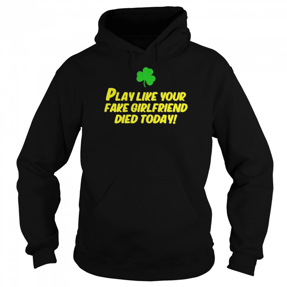 Play Like Your Fake Girlfriend Died Today Shirt Unisex Hoodie