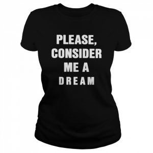 Please consider me a dream  Classic Women's T-shirt