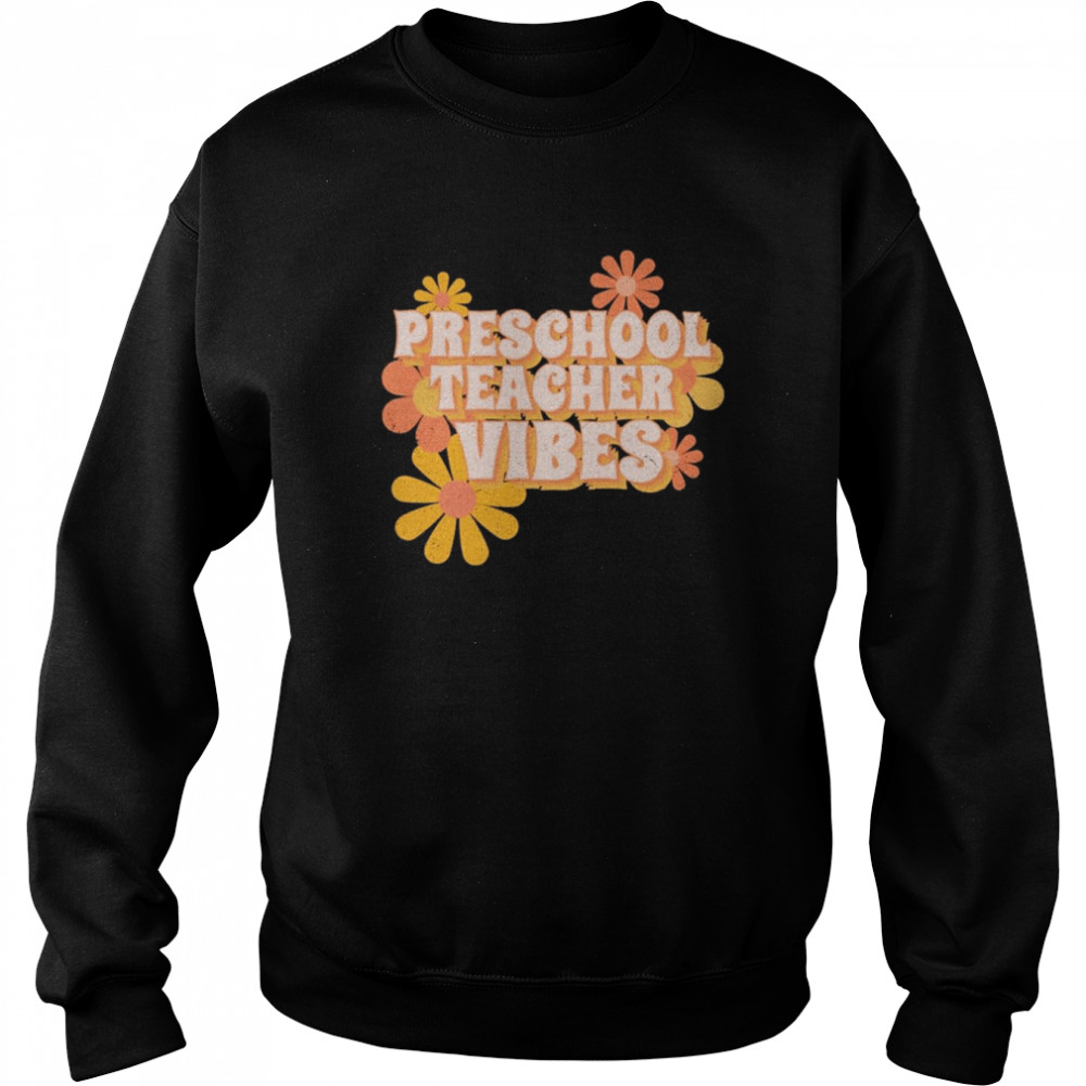 Preschool Teacher Vibes Flowers Shirt Unisex Sweatshirt