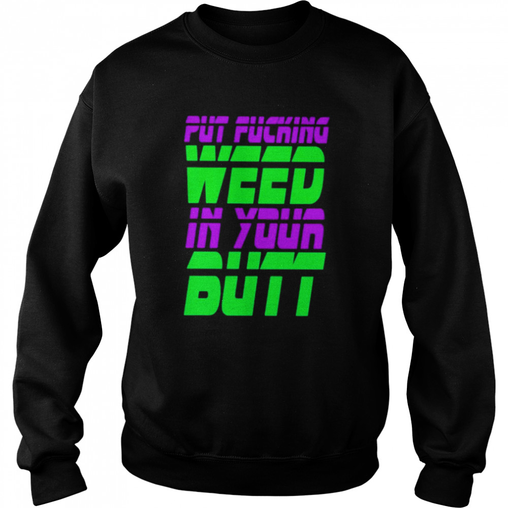 Put Fucking In Your Butt Shirt Unisex Sweatshirt