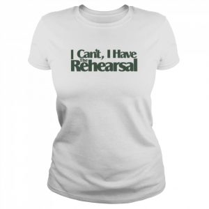 Quote I Can’t I Have The Rehearsal  Classic Women's T-shirt