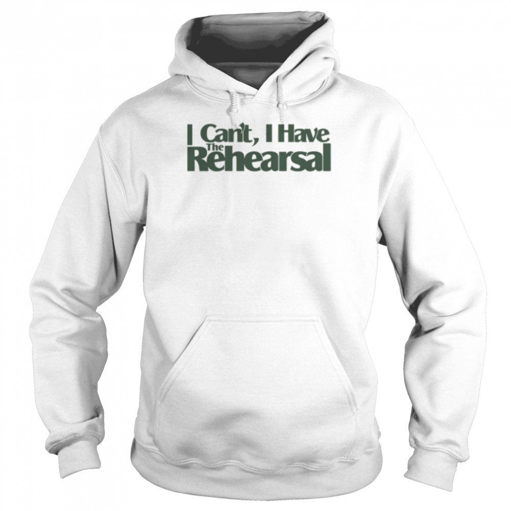 Quote I Can’t I Have The Rehearsal  Unisex Hoodie