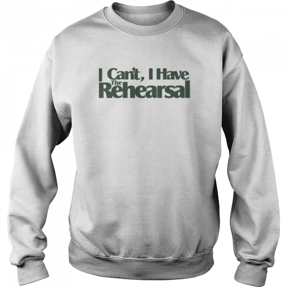 Quote I Can’t I Have The Rehearsal  Unisex Sweatshirt