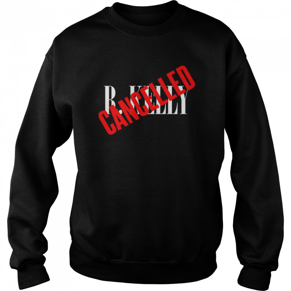 R Kelly Is Cancelled  Unisex Sweatshirt