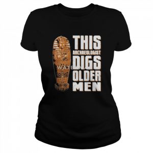 Rabia O’chaudry This Archaeologist Digs Older Men Shirt Classic Women's T-shirt