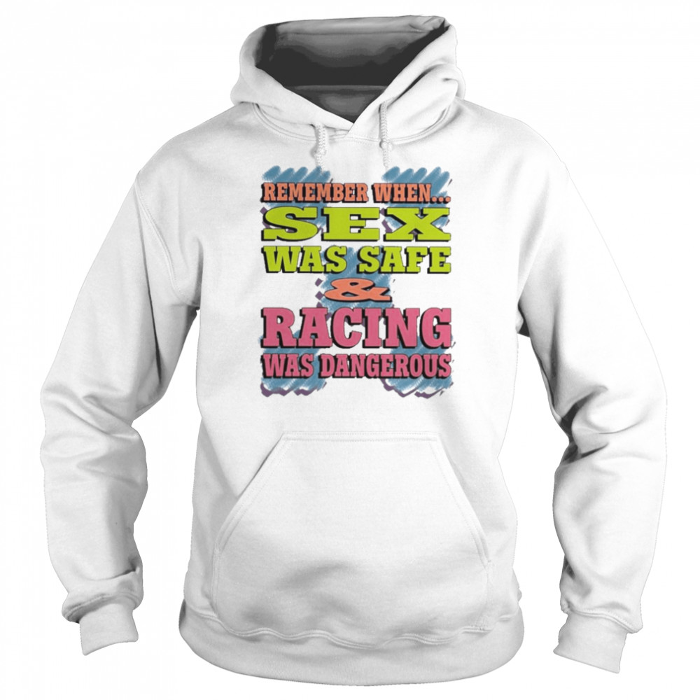 Remember When Sex Was Safe Racing Was Dangerous Shirt Unisex Hoodie