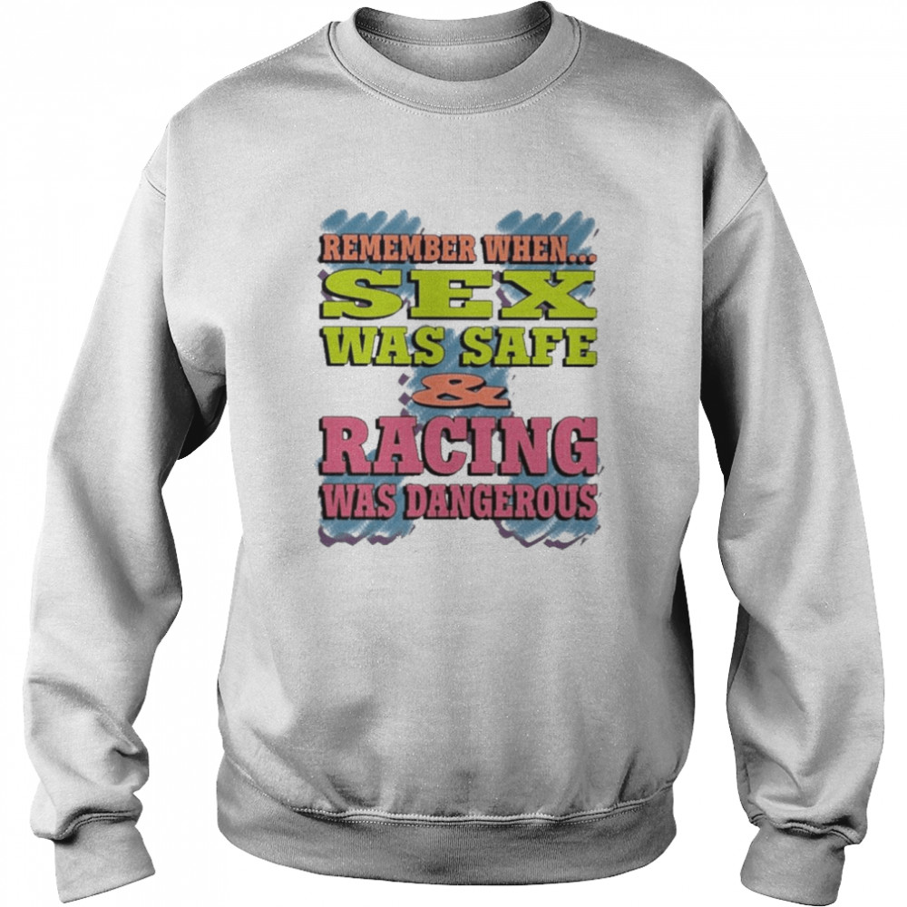 Remember When Sex Was Safe Racing Was Dangerous Shirt Unisex Sweatshirt