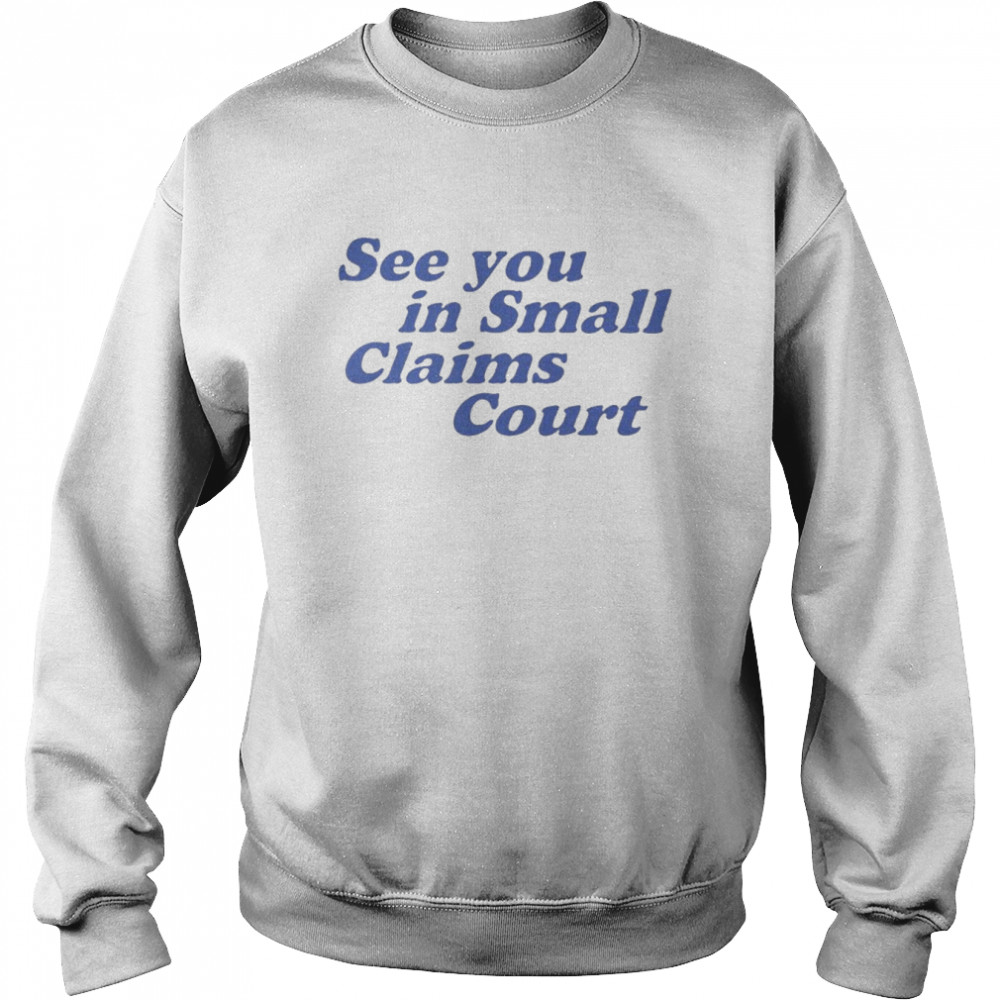 See You In Small Claims Court Shirt Unisex Sweatshirt