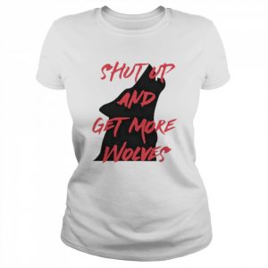 Shut up and get more wolves  Classic Women's T-shirt