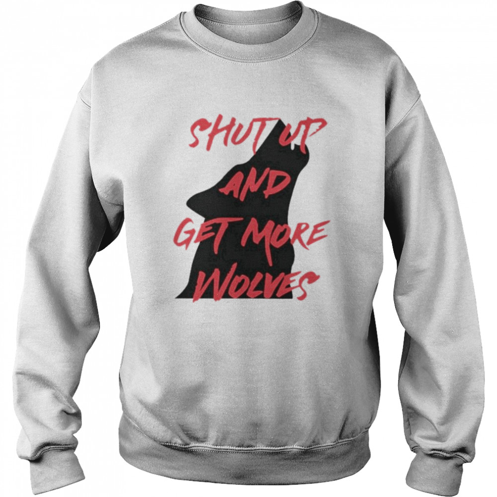 Shut up and get more wolves  Unisex Sweatshirt