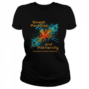 Smash Particles And Patriarchy Physicists For Inclusion In Science Shirt Classic Women's T-shirt