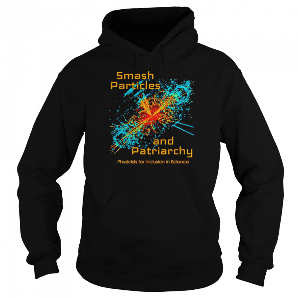 Smash Particles And Patriarchy Physicists For Inclusion In Science Shirt Unisex Hoodie