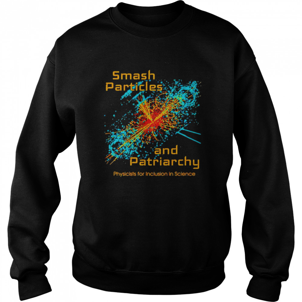 Smash Particles And Patriarchy Physicists For Inclusion In Science Shirt Unisex Sweatshirt