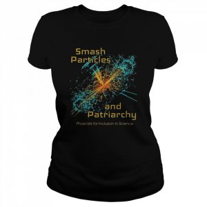 Smash particles and patriarchy physicists for inclusion in science  Classic Women's T-shirt