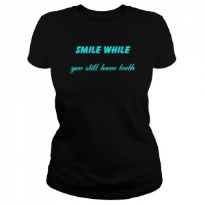 Smile While You Still Have Teeth T-Shirt Classic Women's T-shirt