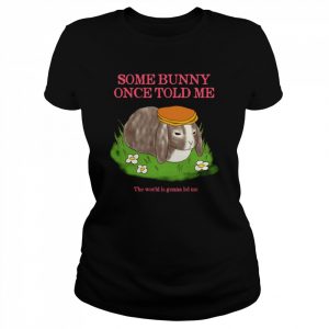 Some Bunny Once Told Me The World Is Gonna Lol Me Cute  Classic Women's T-shirt