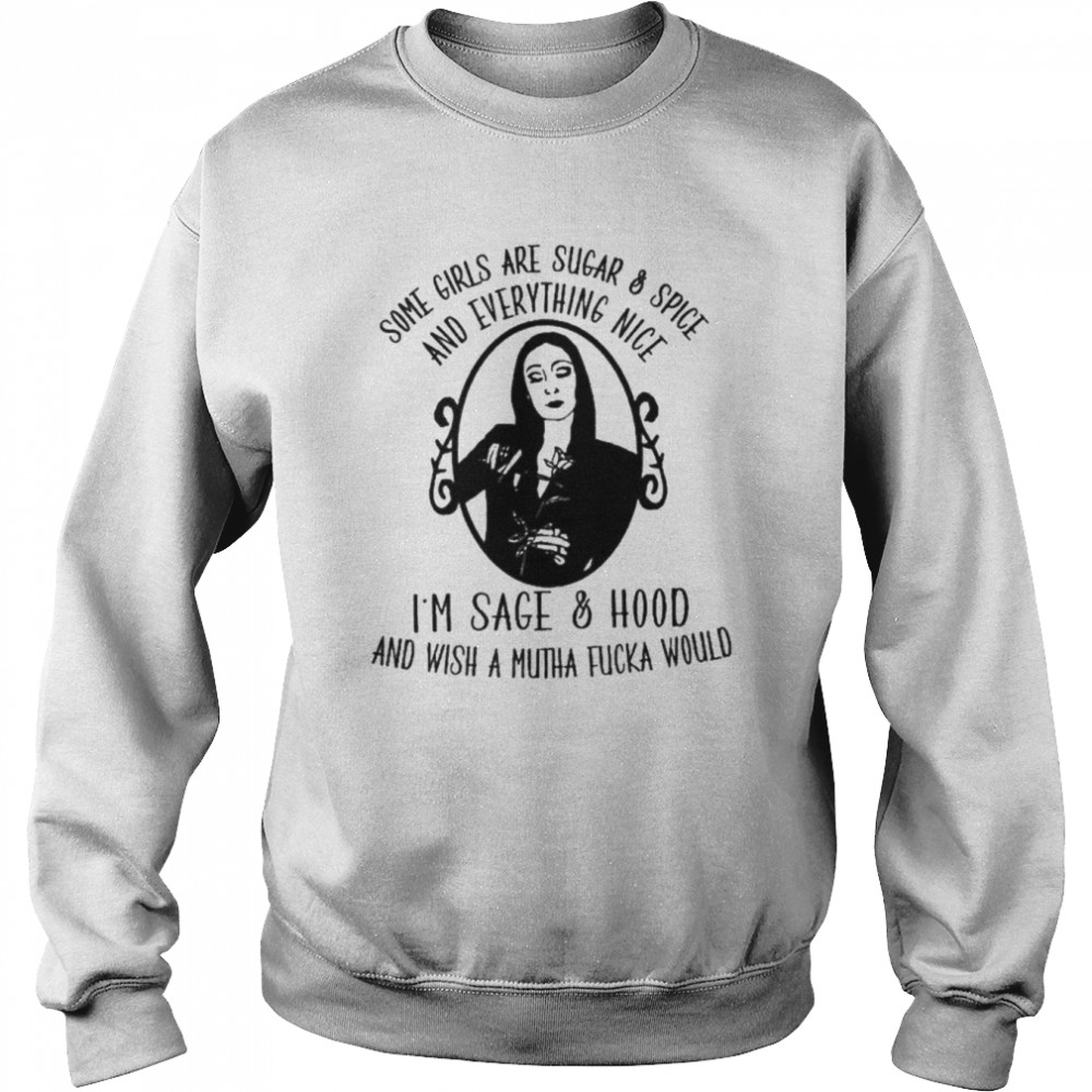 Some girls are sugar and spice and everything nice I’m sage and hood  Unisex Sweatshirt