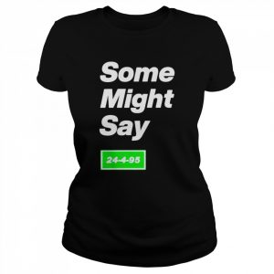 Some might say 24-4-95  Classic Women's T-shirt