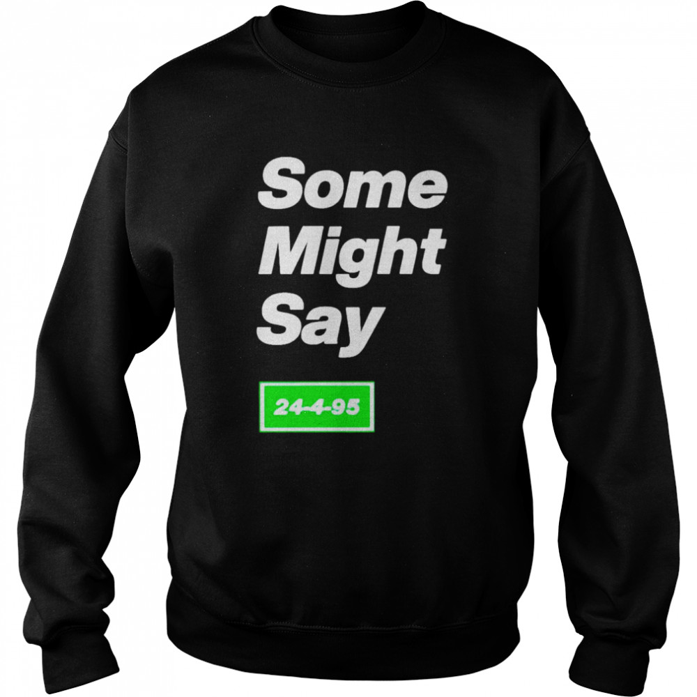 Some might say 24-4-95  Unisex Sweatshirt