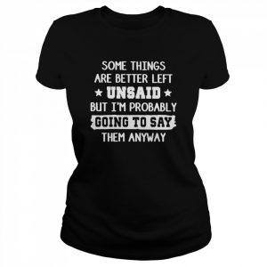 Some things are better left unsaid but I’m probably going to say them anyway 2022  Classic Women's T-shirt