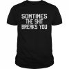 Sometimes the shit breaks you unisex T- Classic Men's T-shirt