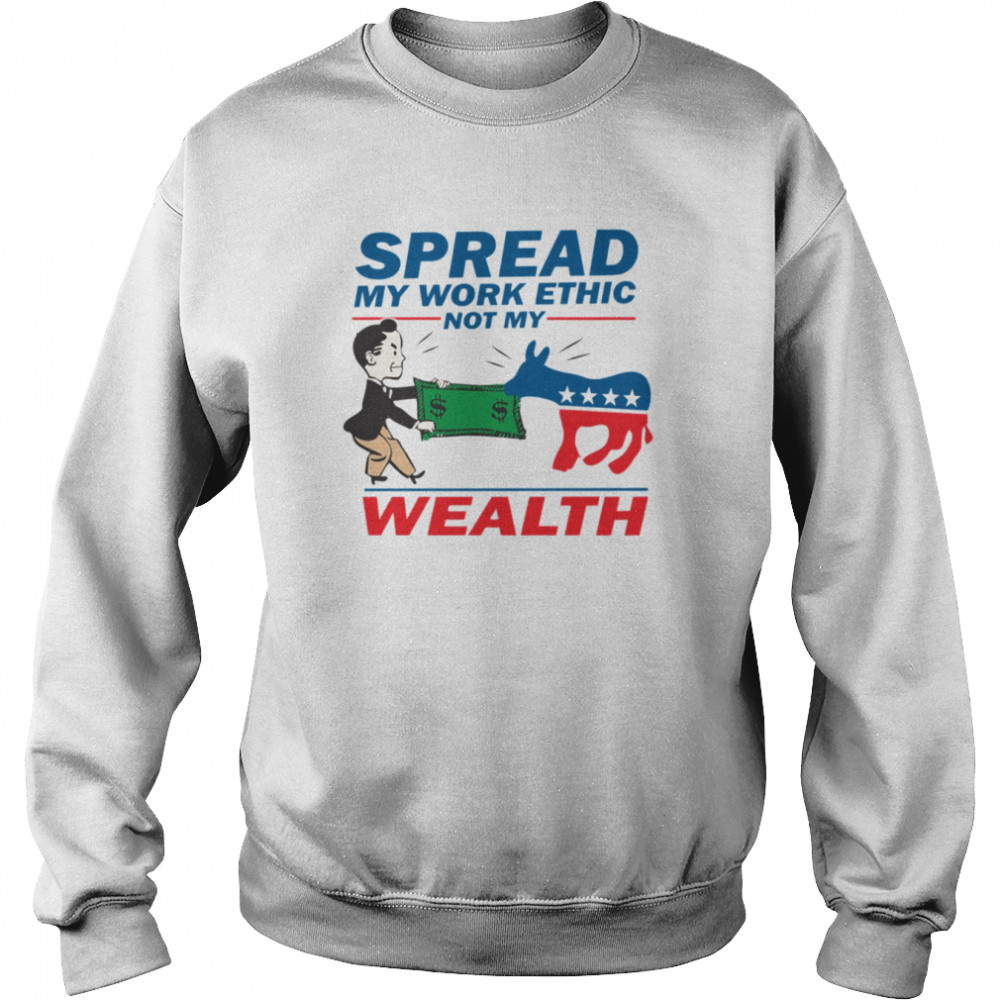 Spread My Work Ethic Not My Wealth Vote Tea Party 2012  Unisex Sweatshirt