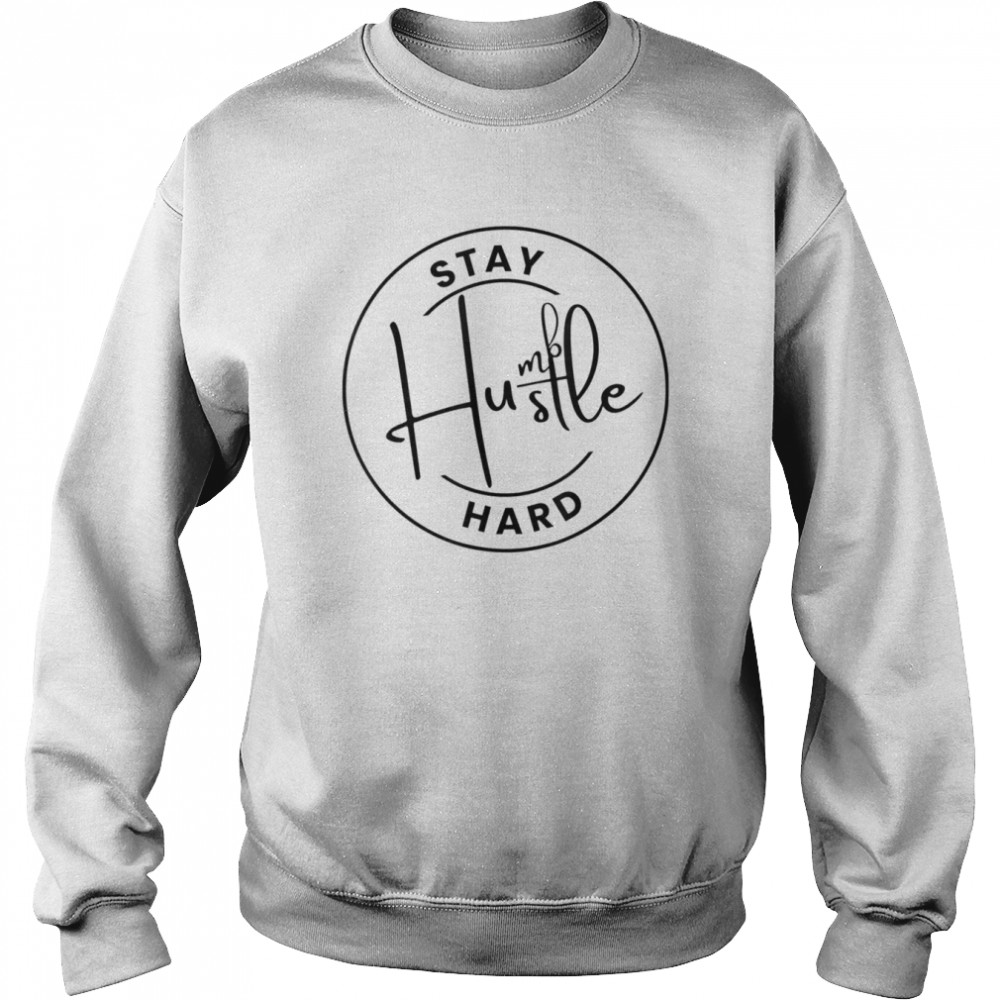 Stay Humble Hustle Hard – Motivation Positive Inspirational T-Shirt Unisex Sweatshirt