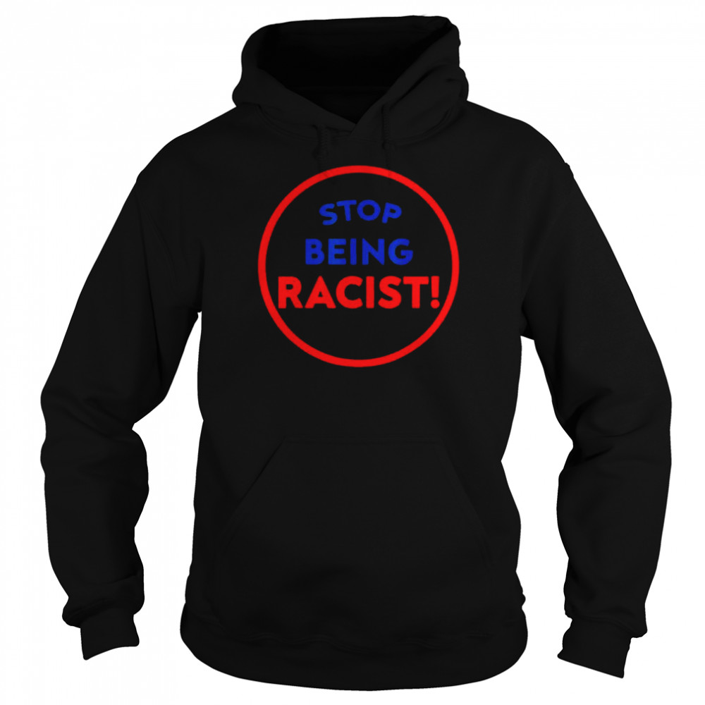 Stop Being Racist – Stop Being Racist T-Shirt Unisex Hoodie