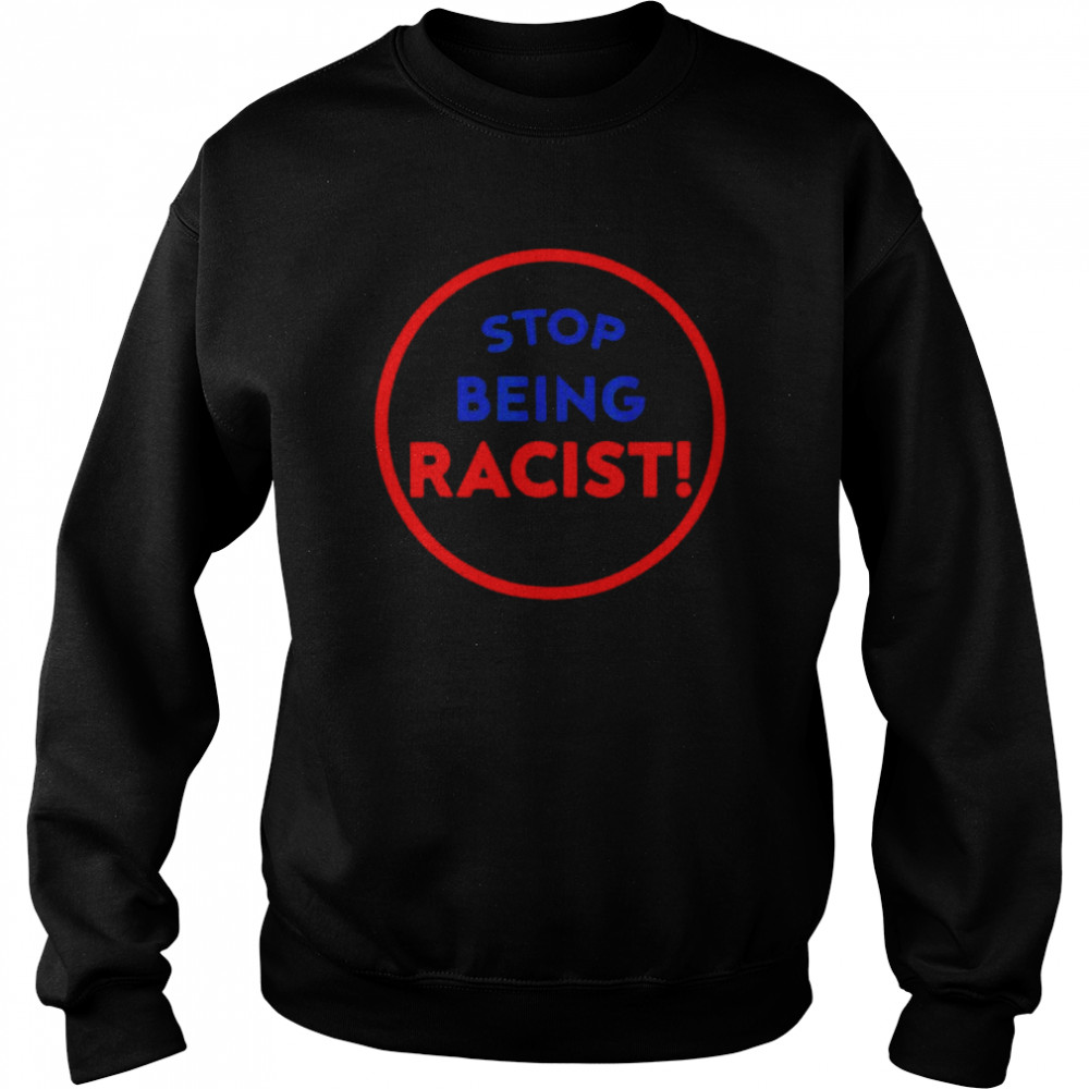 Stop Being Racist – Stop Being Racist T-Shirt Unisex Sweatshirt