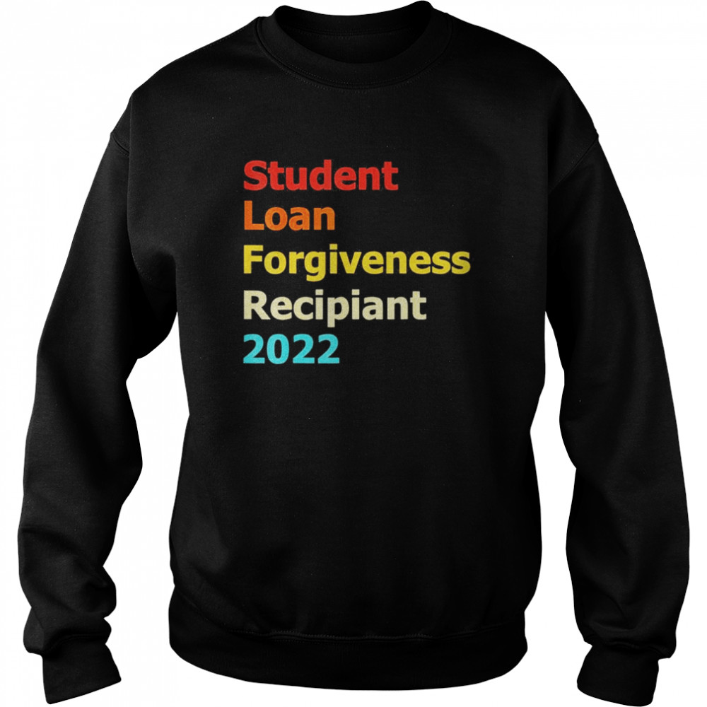 Student Loan Forgiveness Recipient Shirt Unisex Sweatshirt