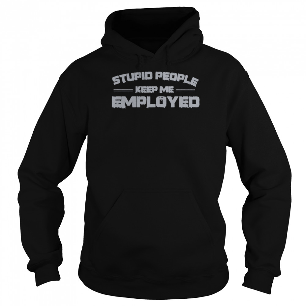 Stupid people keep me employed unisex T- Unisex Hoodie