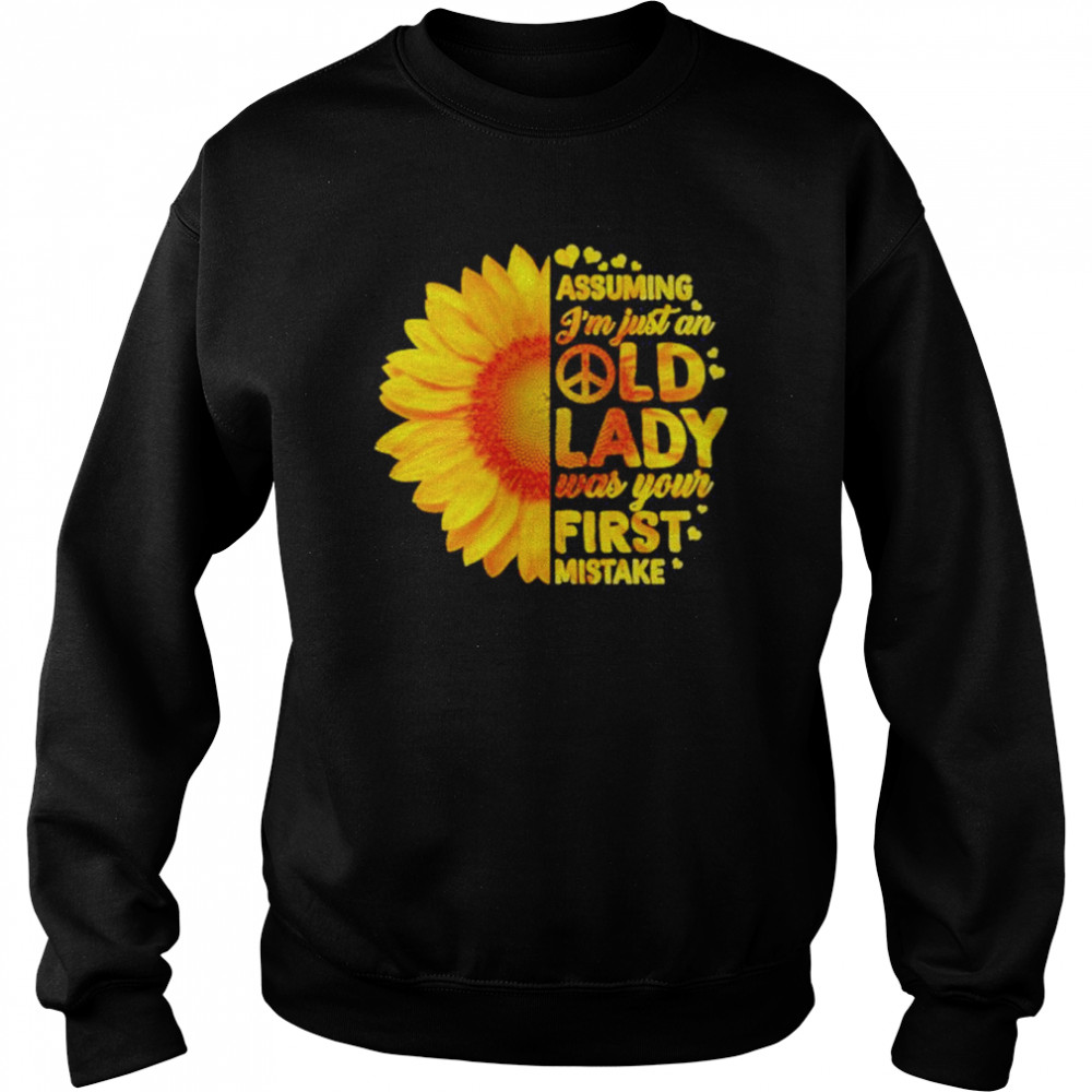 Sunflower assuming I’m just an old lady was your first mistake 2022 Shirt Unisex Sweatshirt