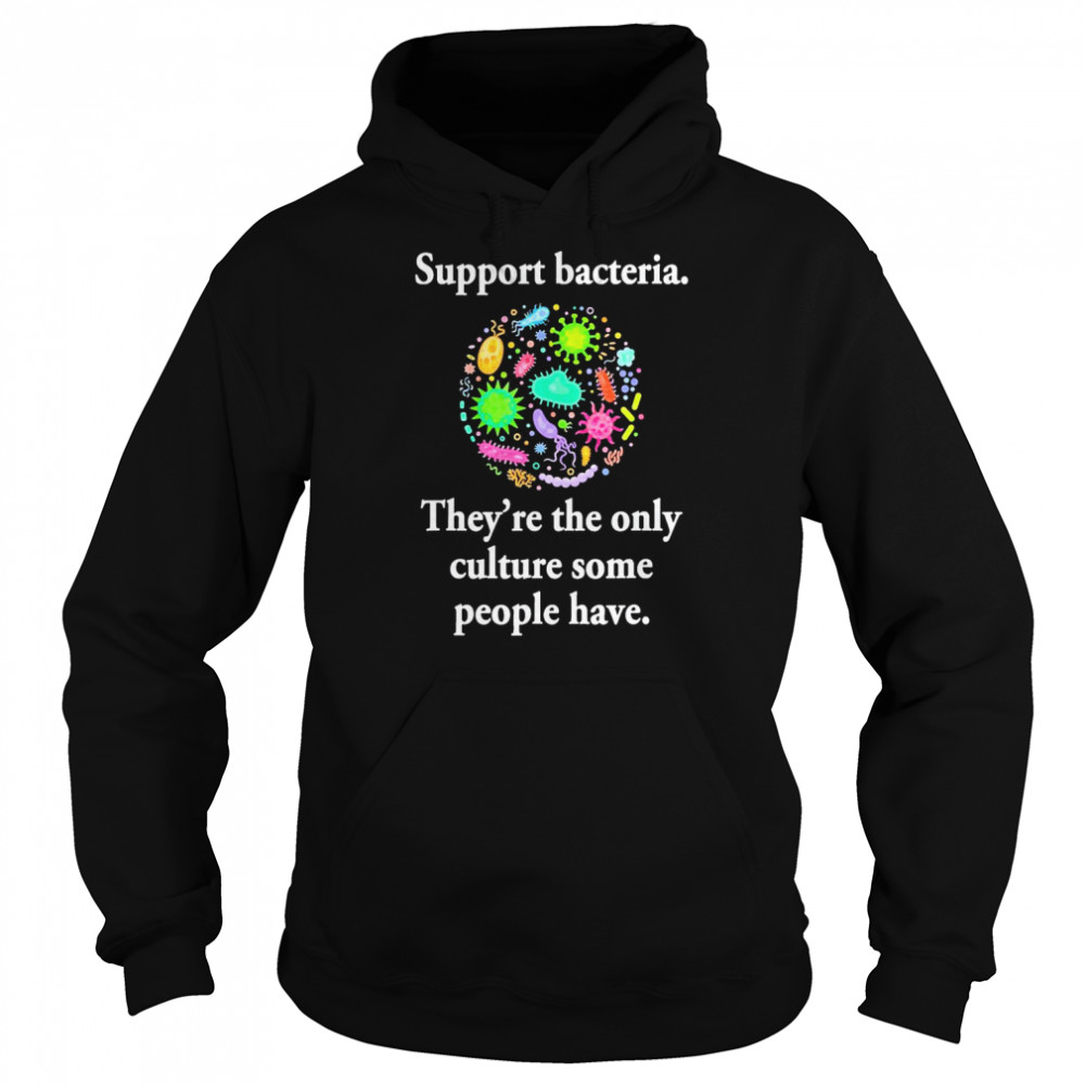 Support Bacteria They’re The Only Culture Some People Have T-Shirt Unisex Hoodie