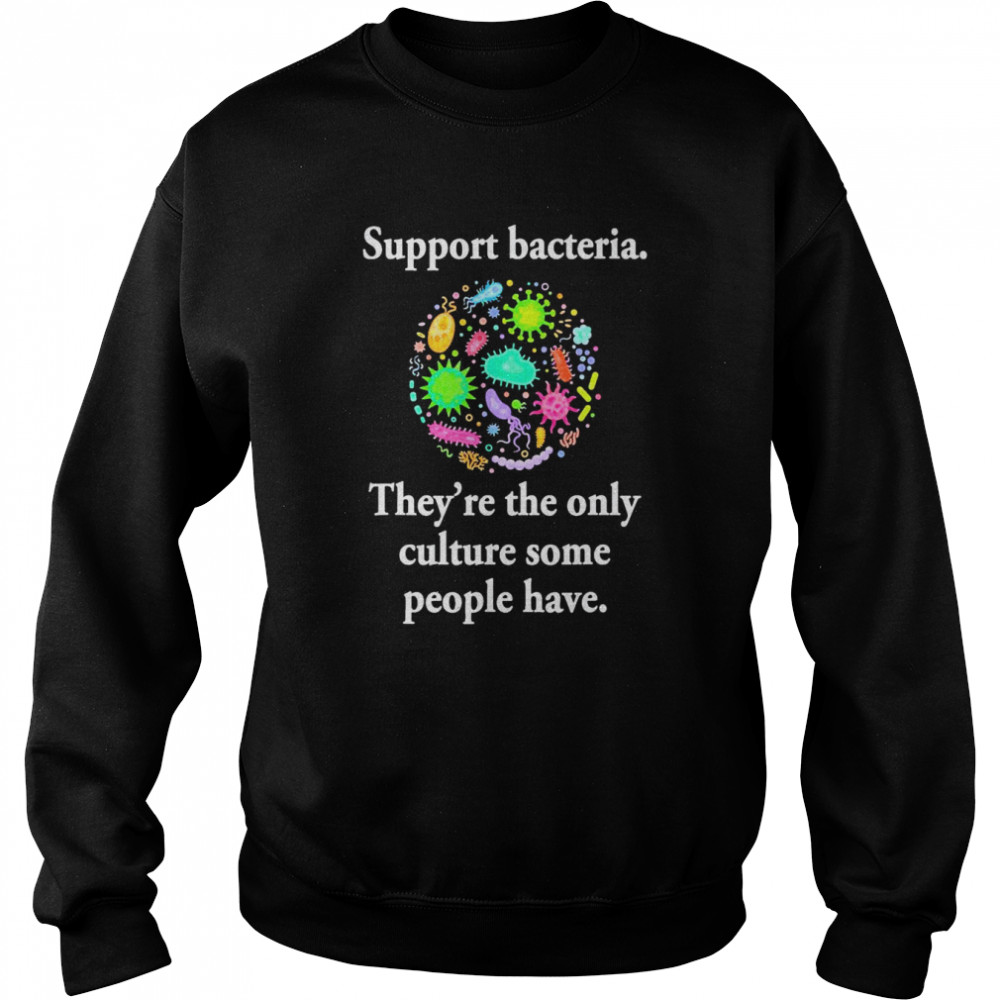 Support Bacteria They’re The Only Culture Some People Have T-Shirt Unisex Sweatshirt