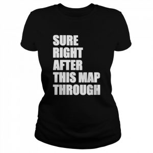 Sure Right After This Map Though Shirt Classic Women's T-shirt