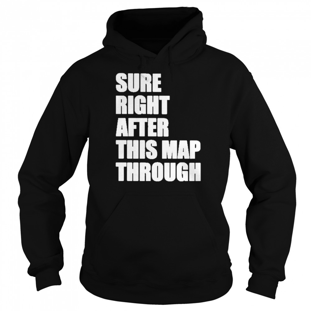 Sure Right After This Map Though Shirt Unisex Hoodie