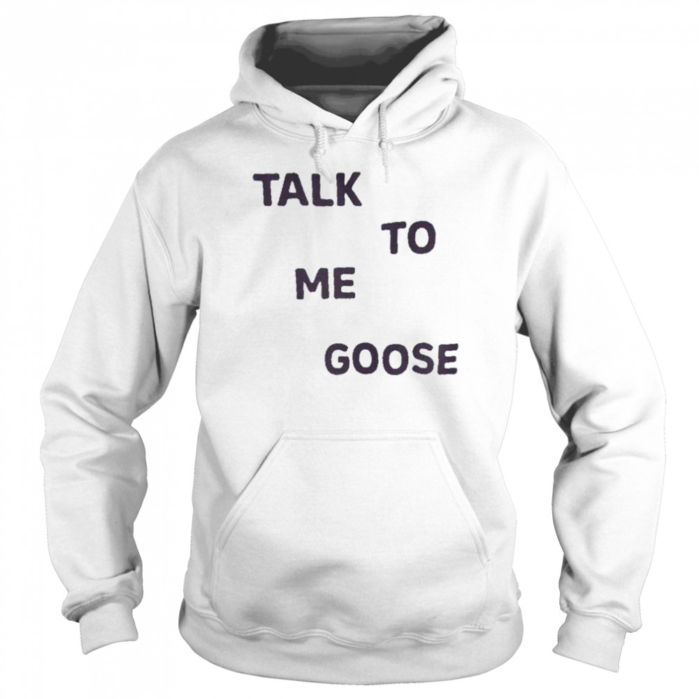 Talk To Me Goose Shirt Unisex Hoodie