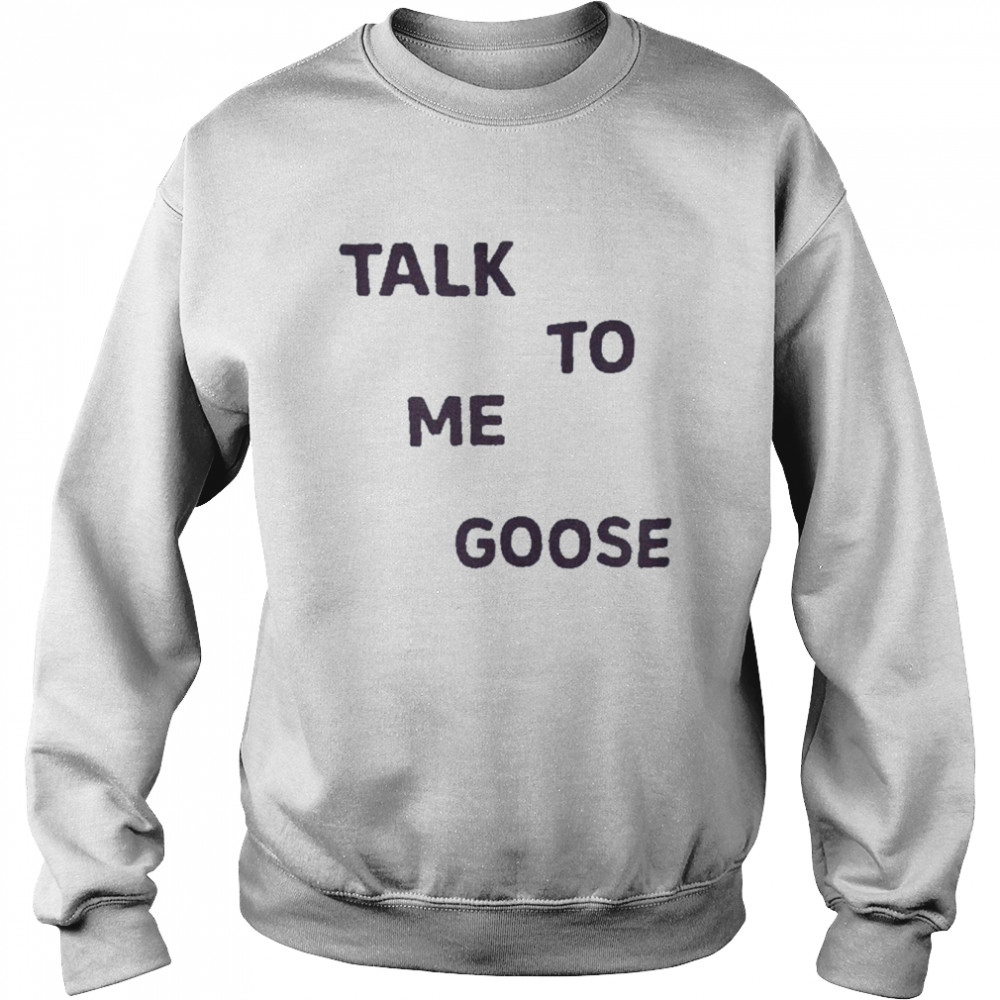 Talk To Me Goose Shirt Unisex Sweatshirt