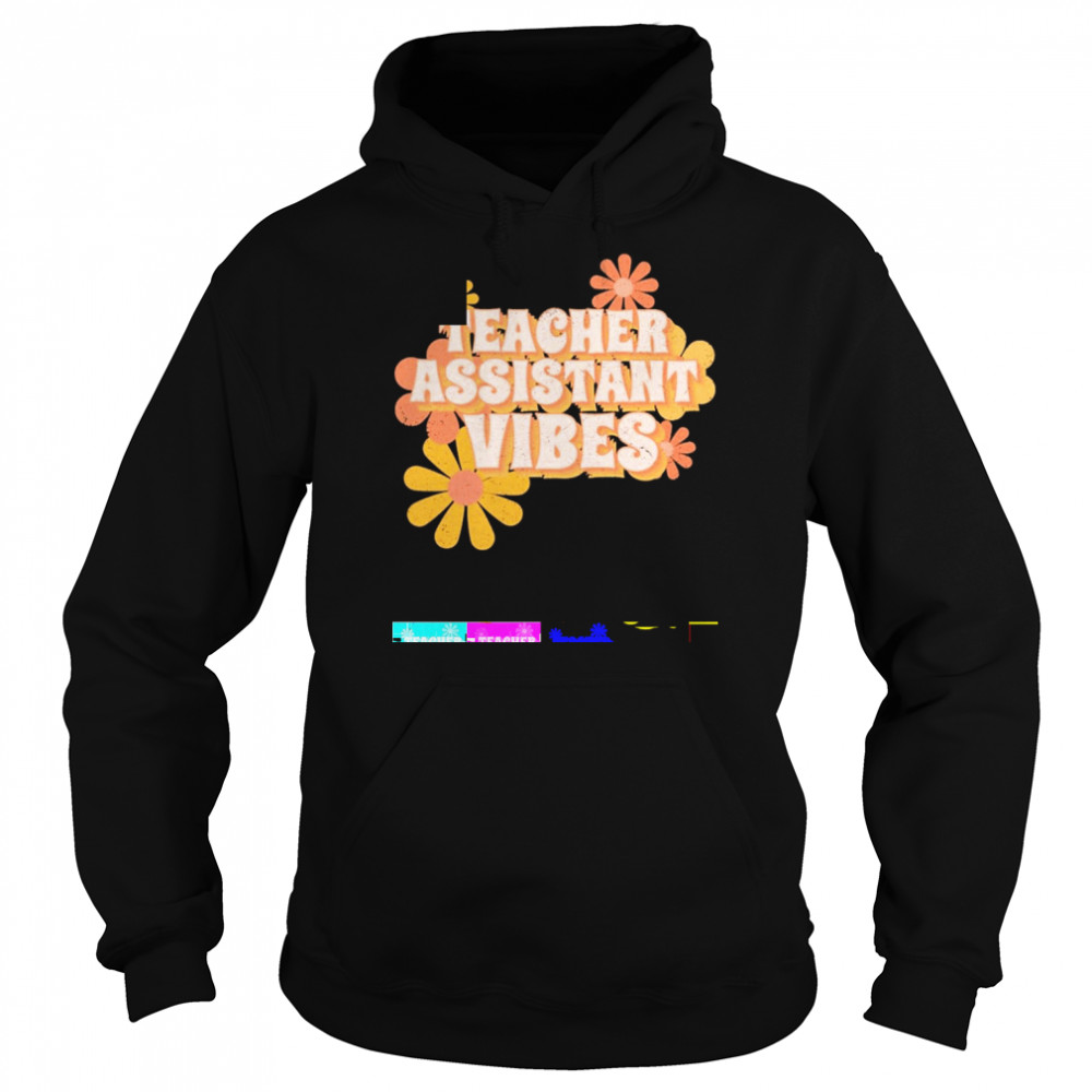 Teacher Assistant Vibes Flowers Shirt Unisex Hoodie